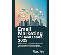 Email Marketing for Real Estate 2025: Building Your List, Compelling Contents, Design, Layout, Setting Up Automated Campaigns, Personalization and Segmentation Techniques.