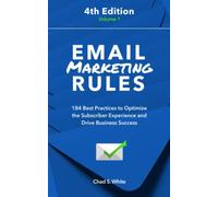 Email Marketing Rules: 184 Best Practices to Optimize the Subscriber Experience and Drive Business Success