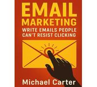 Email Marketing: Write Emails People Can’t Resist Clicking