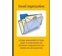 EMAIL ORGANIZATION: so as not to leave even the management of e-mail at work to chance (Computer and Microsoft 365 APP Manuals)