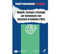 Email Professionali In Italiano: Modelli, Formule e Strategie per Comunicare con Successo in Azienda e Oltre