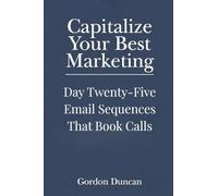 Email Sequences That Book Calls: 25 (Capitalize Your Best Marketing)
