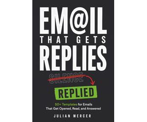 Email That Gets Replies: 50+ Templates for Emails That Get Opened, Read, and Answered (Workplace Communication Mastery)