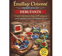Émaillage Cloisonné simplifié pour les débutants: Un guide visuel étape par étape avec 20+ projets pour créer de magnifiques bijoux en fil métallique et en verre