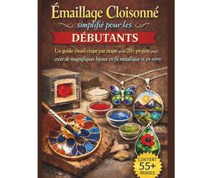 Émaillage Cloisonné simplifié pour les débutants: Un guide visuel étape par étape avec 20+ projets pour créer de magnifiques bijoux en fil métallique et en verre