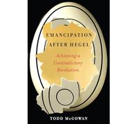 Emancipation After Hegel: Achieving a Contradictory Revolution