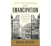 Emancipation: How Liberating Europe's Jews from the Ghetto Led to Revolution and Renaissance