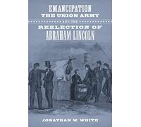 Emancipation, the Union Army, and the Reelection of Abraham Lincoln (Conflicting Worlds: New Dimensions of the American Civil War)