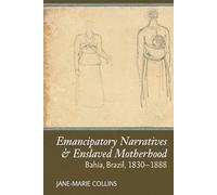 Emancipatory Narratives & Enslaved Motherhood: Bahia, Brazil, 1830-1888 (Liverpool Studies in International Slavery)
