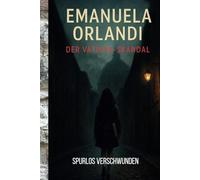 Emanuela Orlandi - Der Vatikan-Skandal: Ein ungeklärter Vermisstenfall, vertuschte Wahrheiten und das dunkle Herz Roms - True Crime zwischen Papst, Mafia und Geheimdiensten