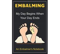 Embalming: My Day Begins When Your Day Ends. Funny Sarcastic 120 Lined Notebook Journal: Mortician's Notebook: Quirky gift for the Funeral Director Undertaker in your life.