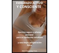 Embarazo Activo y Consciente: Guía Completa de Ejercicio Seguro, Pilates Prenatal y Bienestar Emocional Durante el Embarazo | Fortalece tu Cuerpo, ... Parto (Colección Mente · Cuerpo · Espíritu)