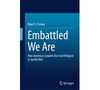 Embattled We Are : How America’s Leaders Use Civil Religion to Justify War