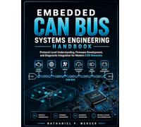 EMBEDDED CAN BUS SYSTEMS ENGINEERING HANDBOOK: Protocol-Level Understanding, Firmware Development, and Diagnostic Integration for Modern CAN Networks