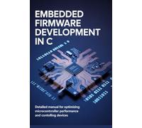 Embedded Firmware Development in C: Detailed Manual for Optimizing Microcontroller Performance and Controlling Devices (Advanced Software, Cloud & Game Development Projects Series)