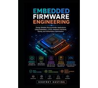 Embedded Firmware Engineering: Design Reliable Microcontroller Applications Using Embedded C, RTOS, Hardware Interfaces, Testing, and Performance Optimization