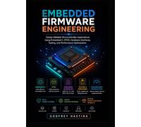 Embedded Firmware Engineering: Design Reliable Microcontroller Applications Using Embedded C, RTOS, Hardware Interfaces, Testing, and Performance Optimization