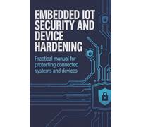 Embedded IoT Security and Device Hardening: Practical Manual for Protecting Connected Systems and Devices (Advanced Systems, Embedded Programming & Game AI Development Series)