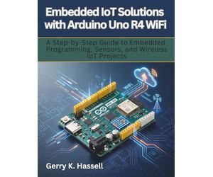 Embedded IoT Solutions with Arduino Uno R4 WiFi: A Step-by-Step Guide to Embedded Programming, Sensors, and Wireless IoT Projects: 5 (electrical engineering and programming books)