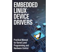 Embedded Linux Device Drivers: Practical Manual for Kernel Level Programming and Hardware Control (Advanced Systems, Embedded Programming & Game AI Development Series)