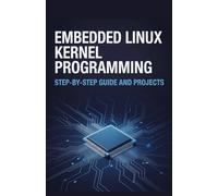 Embedded Linux Kernel Programming: Step-by-Step Guide and Projects (Next-Gen Software, Cloud & Embedded Systems Series)