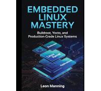 Embedded Linux Mastery: Building Production Systems with Buildroot and Yocto A Practical Guide for Embedded Systems Engineers