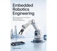 Embedded Robotics Engineering: Microcontrollers, Real-Time Systems, Motor Control, and Hardware Programming (The Robotics Engineering Mastery)