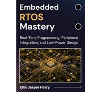 Embedded RTOS Mastery: Real-Time Programming, Peripheral Integration, and Low-Power Design (Embedded Systems)