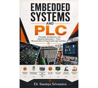EMBEDDED SYSTEMS AND PLC: Principles, Architecture, and Industrial Automation - From Microcontrollers to Programmable Logic Controllers