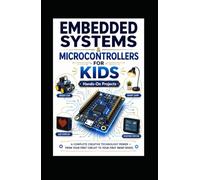 Embedded Systems & Arduino Microcontrollers For Kids: Hands-On Project - A Complete Creative Technology Primer - From Your First Circuit To Your First Smart Devices