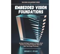 EMBEDDED VISION FOUNDATIONS: Building Intelligent Systems: A Project-Based Guide to Low-Power Computer Vision and Real-Time Image Processing (THE EDGE AI BLUEPRINT SERIES)