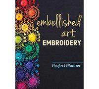 Embellished Art Embroidery Project Planner: Everything you need to dream, plan & organize 12 projects!