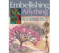 Embellishing With Anything: Fiber Art Techniques for Quilts-ATCs, Postcards, Wallhangings & More