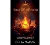 Ember of Aethelgard: A Standalone Epic Fantasy of the Flame That Rekindled the Sun