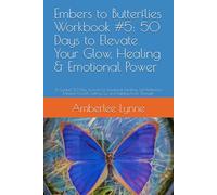 Embers to Butterflies Workbook #5: 50 Days to Elevate Your Glow, Healing & Emotional Power: A Guided 50-Day Journal for Emotional Healing, ... Letting Go, and Building Inner Strength