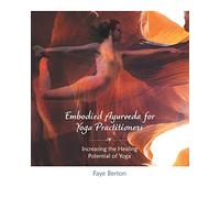Embodied Ayurveda for Yoga Practitioners: Increasing the Healing Potential of Yoga