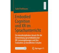 Embodied Cognition und XR im Sprachunterricht: Ein interdisziplinärer Ansatz für die Entwicklung sprachdidaktischer XR-Lernumgebungen und ihre Evaluation an beruflichen Schulen