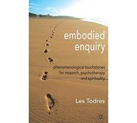 Embodied Enquiry: Phenomenological Touchstones for Research, Psychotherapy and Spirituality
