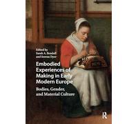Embodied Experiences of Making in Early Modern Europe: Bodies, Gender, and Material Culture (Visual and Material Culture, 1300-1700)