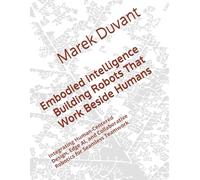 Embodied Intelligence Building Robots That Work Beside Humans: Integrating Human-Centered Design, Edge AI, and Collaborative Robotics for Seamless Teamwork