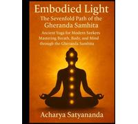 Embodied Light: The Sevenfold Path of the Gheranda Samhita: Ancient Yoga for Modern Seekers: Mastering Breath, Body, and Mind through the Gheranda ... Gita, Upanishads and Hindu Scriptures)