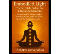 Embodied Light: The Sevenfold Path of the Gheranda Samhita: Ancient Yoga for Modern Seekers: Mastering Breath, Body, and Mind through the Gheranda ... Gita, Upanishads and Hindu Scriptures)