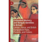 Embodied Memory and Bengali Identities in Britain: Gender, Dance, and British Bangladeshi Pasts, Presents, and Futures (Palgrave Macmillan Memory Studies)