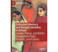 Embodied Memory and Bengali Identities in Britain: Gender, Dance, and British Bangladeshi Pasts, Presents, and Futures (Palgrave Macmillan Memory Studies)