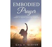 Embodied Prayer: 4 STEPS TO PRAYING FROM THE INSIDE OUT