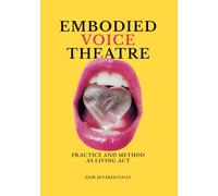 Embodied Voice Theatre: Practice and Method as Living Act