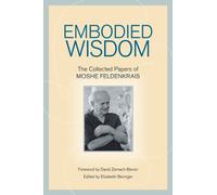 Embodied Wisdom : The Collected Papers of Moshe Feldenkrais