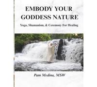 Embody Your Goddess Nature: Yoga, Shamanism, & Ceremony for Healing