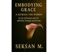 Embodying Grace: A Journal for Women: Let Go of Pressure and Live with Flow, Strength, and Serenity