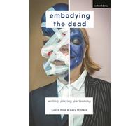 Embodying the Dead: Writing, Playing, Performing